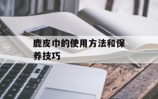 鹿皮巾的使用方法和保养技巧