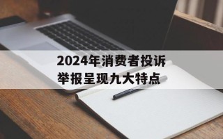 2024年消费者投诉举报呈现九大特点