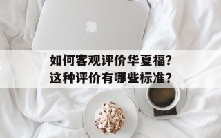 如何客观评价华夏福？这种评价有哪些标准？