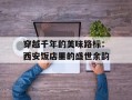 穿越千年的美味路标：西安饭店里的盛世余韵