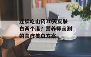 连续吃山药30天皮肤白两个度？营养师亲测的食疗美白方案