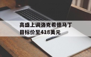 高盛上调洛克希德马丁目标价至418美元