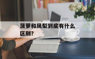 菠萝和凤梨到底有什么区别？