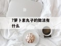 ?萝卜素丸子的做法有什么