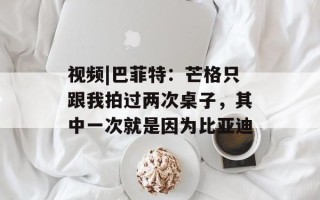 视频|巴菲特：芒格只跟我拍过两次桌子，其中一次就是因为比亚迪