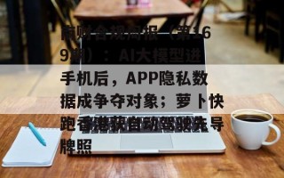 南财合规周报（第169期）：AI大模型进手机后，APP隐私数据成争夺对象；萝卜快跑香港获自动驾驶先导牌照