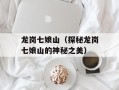龙岗七娘山（探秘龙岗七娘山的神秘之美）