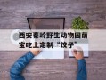 西安秦岭野生动物园萌宝吃上定制“饺子”