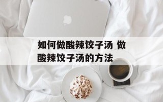 如何做酸辣饺子汤 做酸辣饺子汤的方法