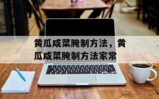 黄瓜咸菜腌制方法，黄瓜咸菜腌制方法家常