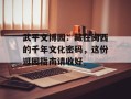 武平文博园：藏在闽西的千年文化密码，这份逛园指南请收好