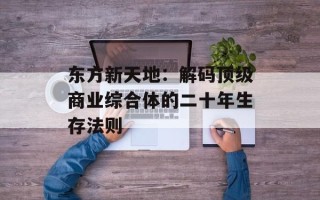 东方新天地：解码顶级商业综合体的二十年生存法则