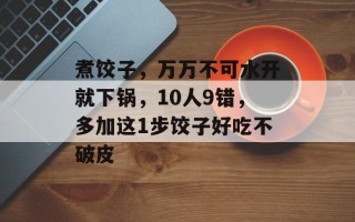 煮饺子，万万不可水开就下锅，10人9错，多加这1步饺子好吃不破皮