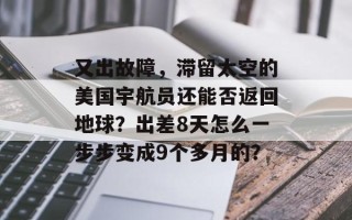 又出故障，滞留太空的美国宇航员还能否返回地球？出差8天怎么一步步变成9个多月的？