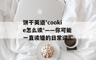 饼干英语'cookie怎么读'——你可能一直读错的日常词汇