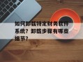 如何卸载特定财务软件系统？卸载步骤有哪些细节？