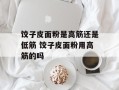 饺子皮面粉是高筋还是低筋 饺子皮面粉用高筋的吗