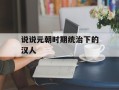 说说元朝时期统治下的汉人