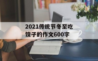 2021传统节冬至吃饺子的作文600字
