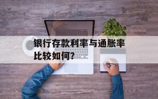 银行存款利率与通胀率比较如何？