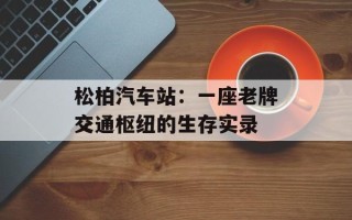 松柏汽车站：一座老牌交通枢纽的生存实录