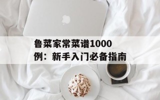 鲁菜家常菜谱1000例：新手入门必备指南