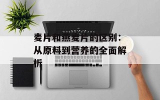 麦片和燕麦片的区别：从原料到营养的全面解析