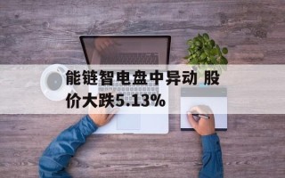 能链智电盘中异动 股价大跌5.13%