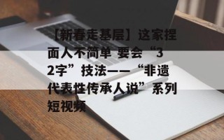 【新春走基层】这家捏面人不简单 要会“32字”技法——“非遗代表性传承人说”系列短视频