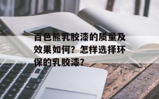 百色熊乳胶漆的质量及效果如何？怎样选择环保的乳胶漆？