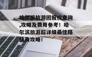 哈尔滨旅游团报价查询,攻略及费用参考！哈尔滨旅游超详细最佳路线及攻略！