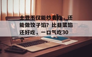 土豆不仅能炒着吃，还能做饺子馅？比韭菜馅还好吃，一口气吃30个