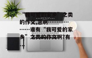 “我可爱的家乡”之类的作文,急啊………………谁有“我可爱的家乡”之类的作文啊?有...