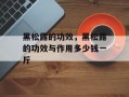 黑松露的功效，黑松露的功效与作用多少钱一斤