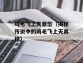 鸡毛飞上天原型（揭秘传说中的鸡毛飞上天真相）