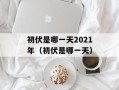 初伏是哪一天2021年（初伏是哪一天）
