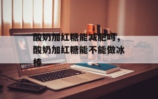 酸奶加红糖能减肥吗，酸奶加红糖能不能做冰棒