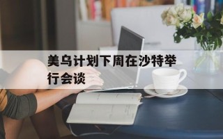 美乌计划下周在沙特举行会谈