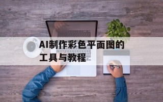 AI制作彩色平面图的工具与教程