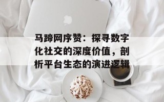 马蹄网序赞：探寻数字化社交的深度价值，剖析平台生态的演进逻辑
