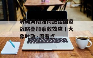 解码河南如何激活国家战略叠加乘数效应丨大象时政·周看点