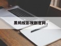 黑蚂蚁影视剧官网，