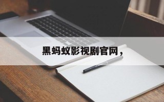 黑蚂蚁影视剧官网，
