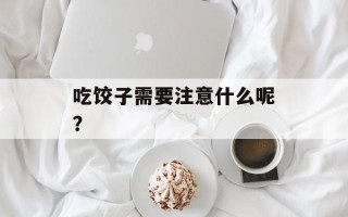 吃饺子需要注意什么呢？