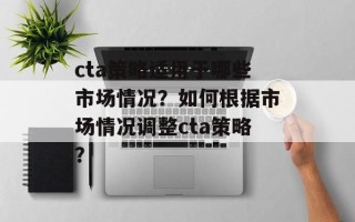 cta策略适用于哪些市场情况？如何根据市场情况调整cta策略？