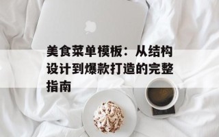 美食菜单模板：从结构设计到爆款打造的完整指南