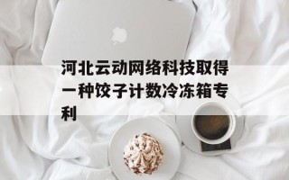 河北云动网络科技取得一种饺子计数冷冻箱专利