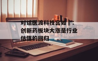 对话医渡科技宫如璟：创新 *** 板块大涨是行业估值的回归