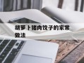 胡萝卜猪肉饺子的家常做法