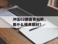 冲压62铜容易粘粉，用什么模具钢好？